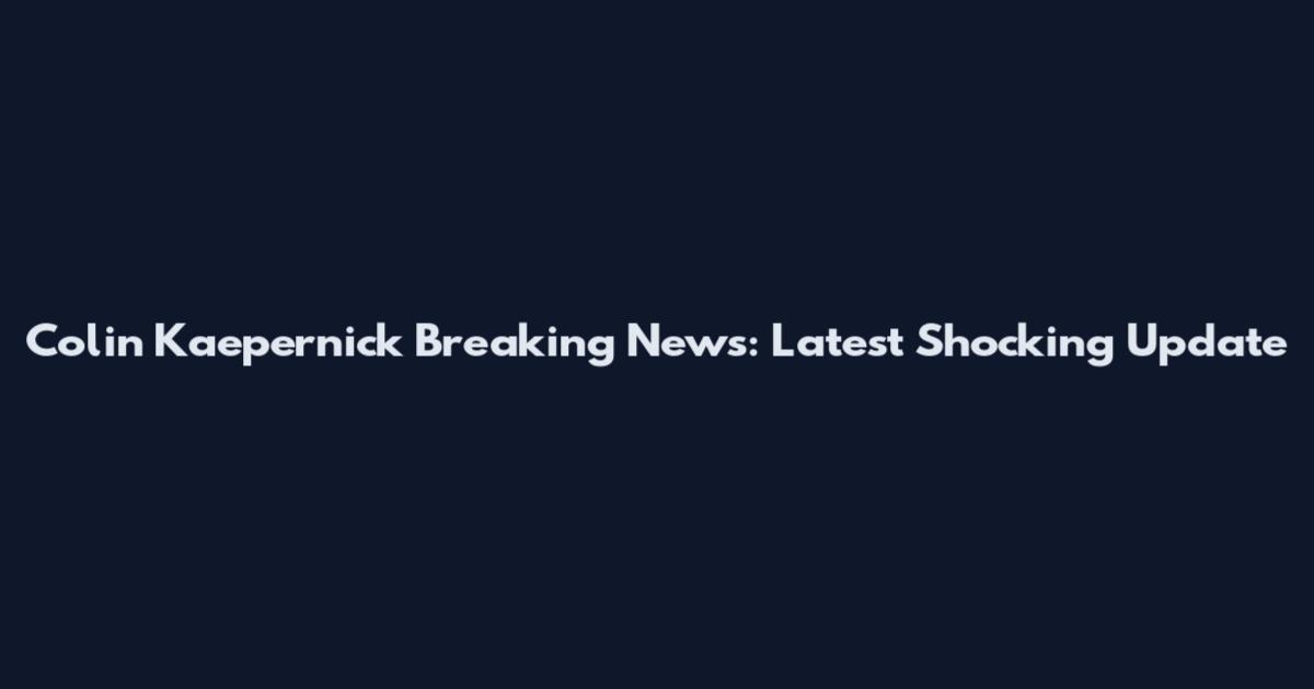 Colin Kaepernick Breaking News: Latest Shocking Update