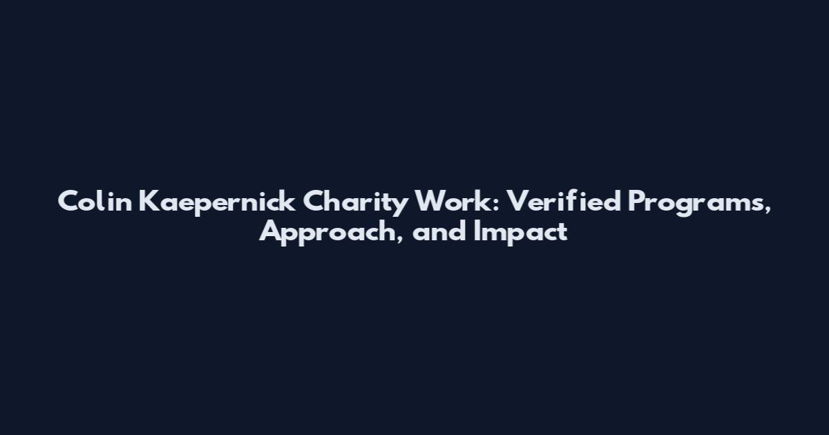Colin Kaepernick Charity Work: Verified Programs, Approach, and Impact