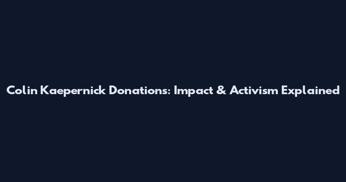 Colin Kaepernick Donations: Impact & Activism Explained