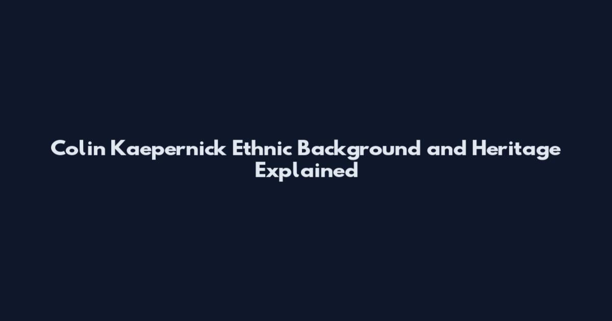 Colin Kaepernick Ethnic Background and Heritage Explained