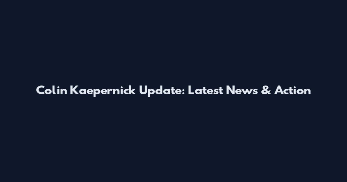 Colin Kaepernick Update: Latest News & Action