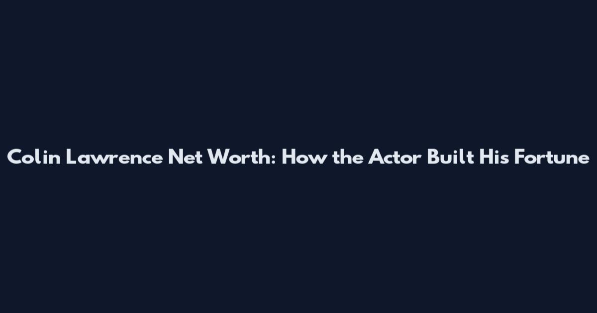 Colin Lawrence Net Worth: How the Actor Built His Fortune