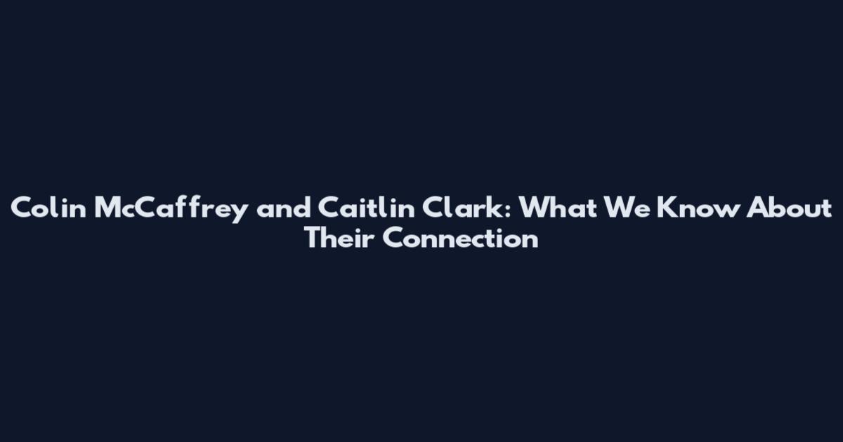 Colin McCaffrey and Caitlin Clark: What We Know About Their Connection