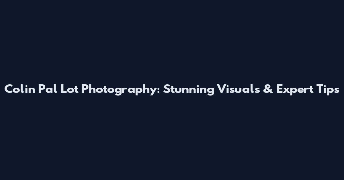 Colin Pal Lot Photography: Stunning Visuals & Expert Tips