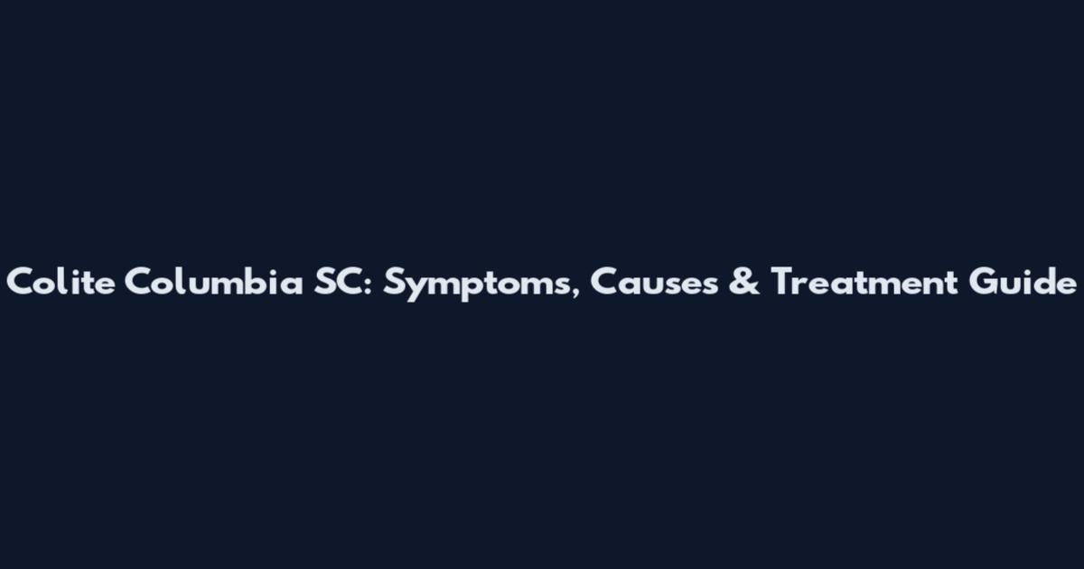 Colite Columbia SC: Symptoms, Causes & Treatment Guide