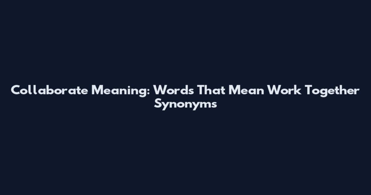 Collaborate Meaning: Words That Mean Work Together Synonyms