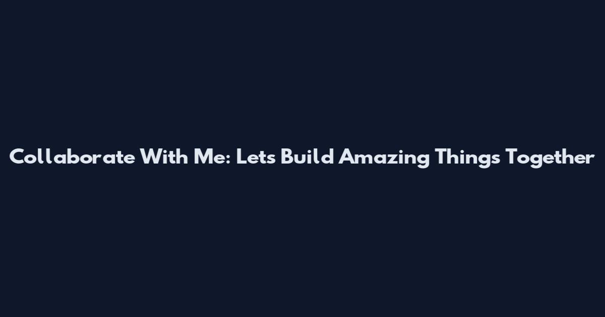 Collaborate With Me: Let's Build Amazing Things Together