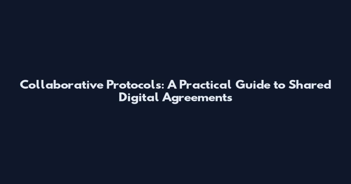 Collaborative Protocols: A Practical Guide to Shared Digital Agreements