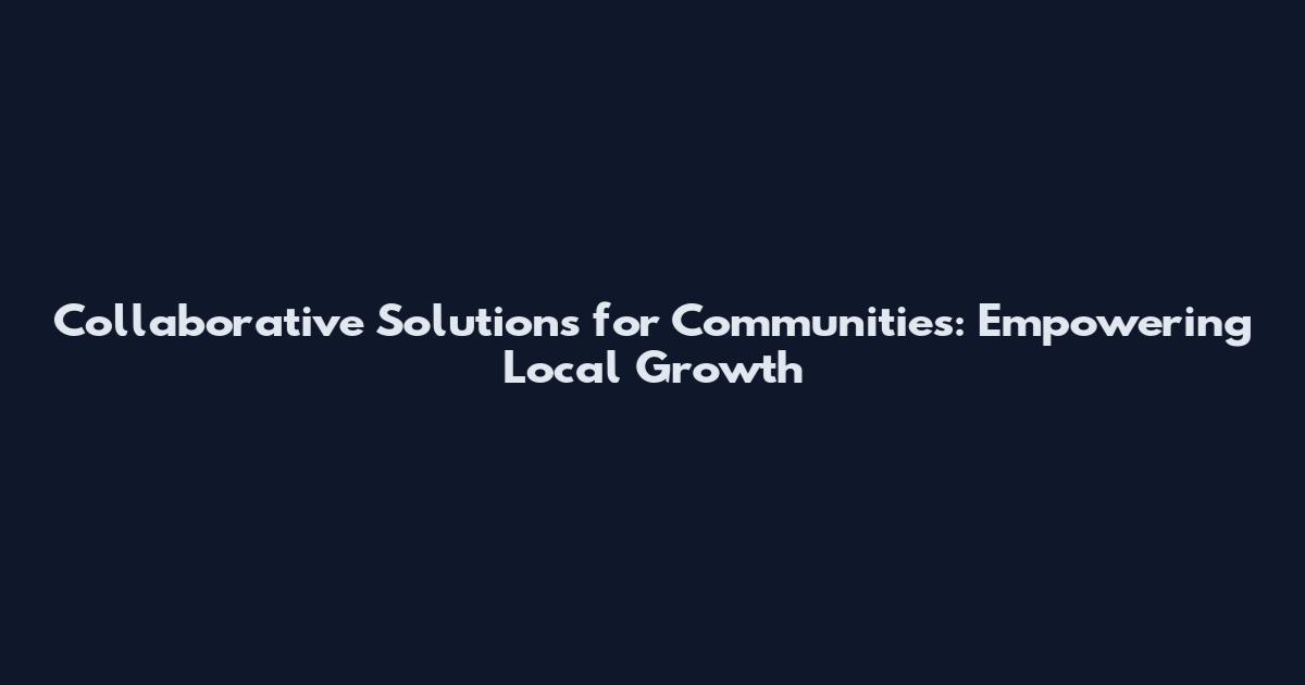 Collaborative Solutions for Communities: Empowering Local Growth