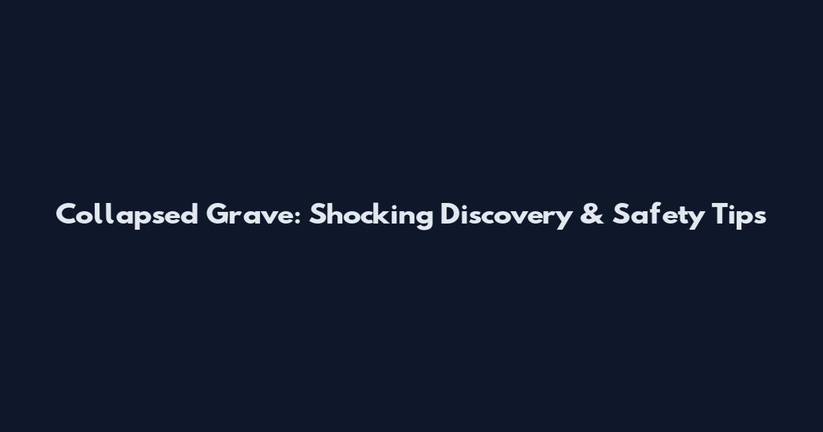 Collapsed Grave: Shocking Discovery & Safety Tips