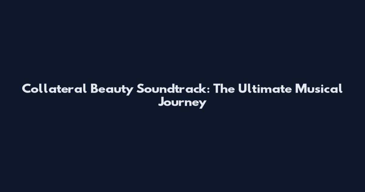 Collateral Beauty Soundtrack: The Ultimate Musical Journey