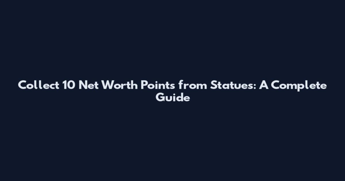 Collect 10 Net Worth Points from Statues: A Complete Guide
