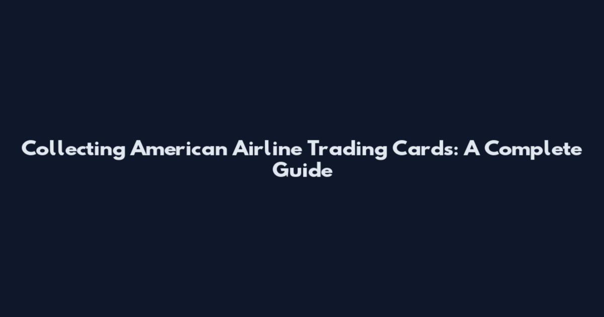 Collecting American Airline Trading Cards: A Complete Guide