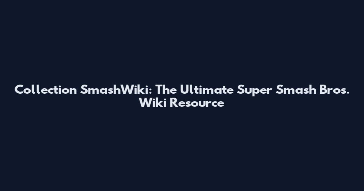 Collection SmashWiki: The Ultimate Super Smash Bros. Wiki Resource