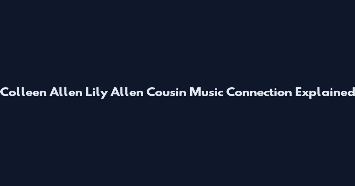 Colleen Allen Lily Allen Cousin Music Connection Explained