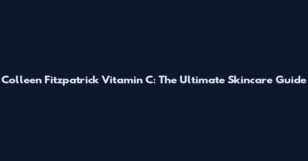 Colleen Fitzpatrick Vitamin C: The Ultimate Skincare Guide