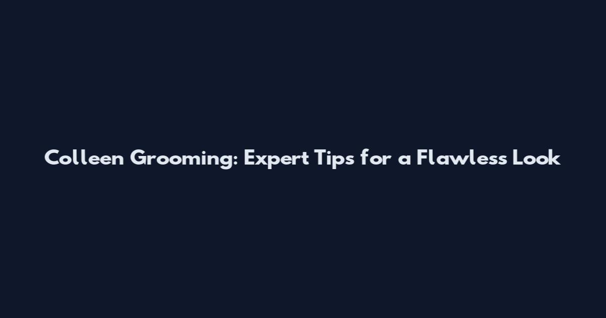 Colleen Grooming: Expert Tips for a Flawless Look