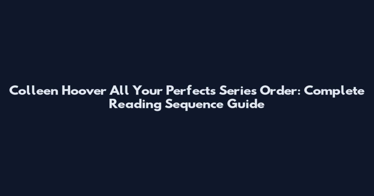 Colleen Hoover All Your Perfects Series Order: Complete Reading Sequence Guide