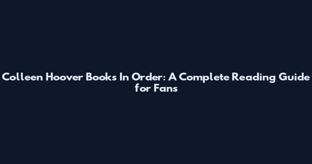 Colleen Hoover Books In Order: A Complete Reading Guide for Fans