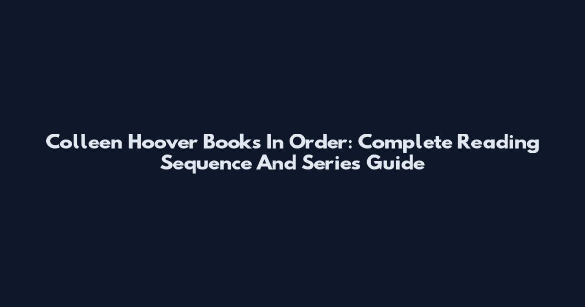 Colleen Hoover Books In Order: Complete Reading Sequence And Series Guide