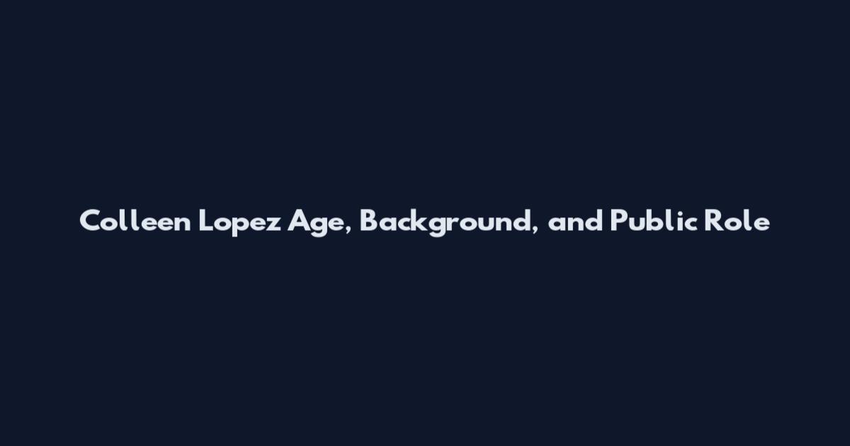 Colleen Lopez Age, Background, and Public Role