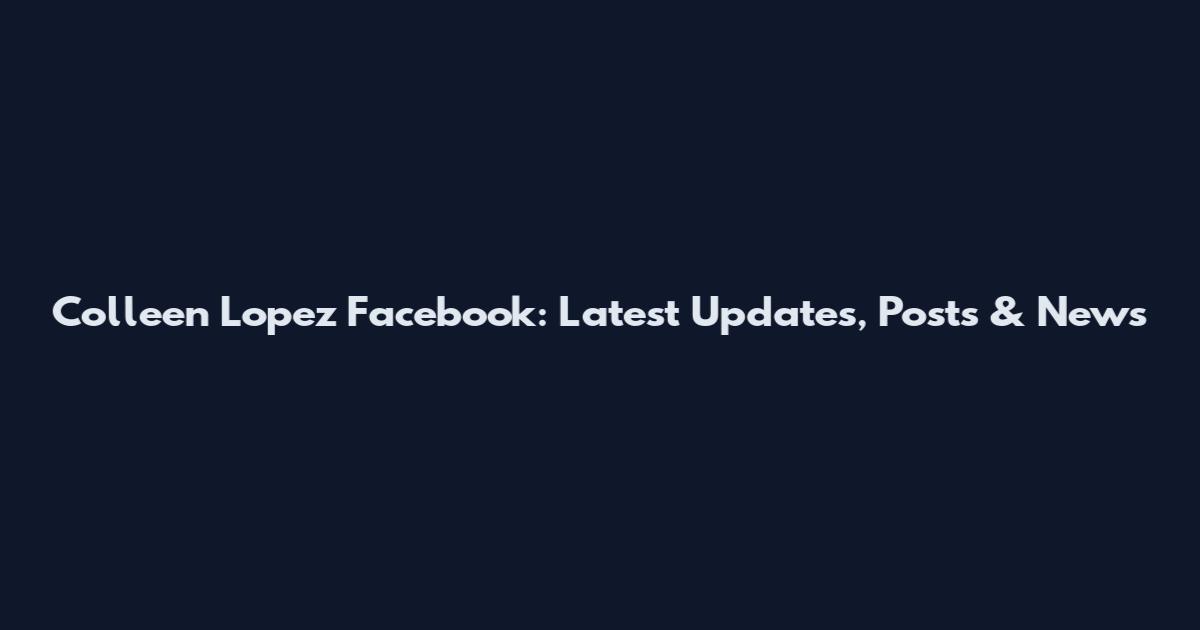 Colleen Lopez Facebook: Latest Updates, Posts & News