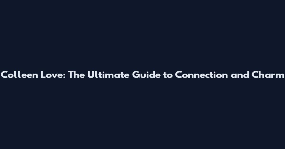 Colleen Love: The Ultimate Guide to Connection and Charm