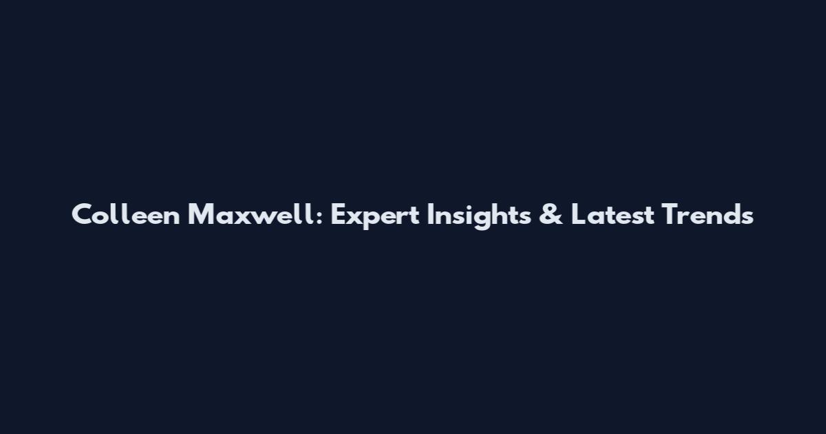 Colleen Maxwell: Expert Insights & Latest Trends