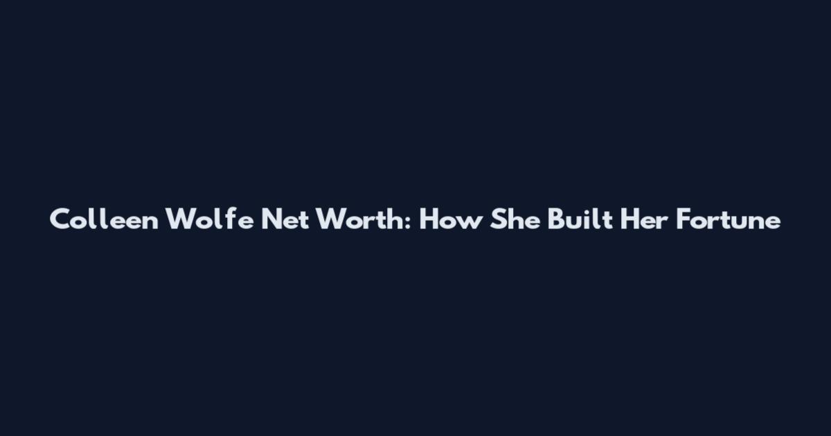 Colleen Wolfe Net Worth: How She Built Her Fortune