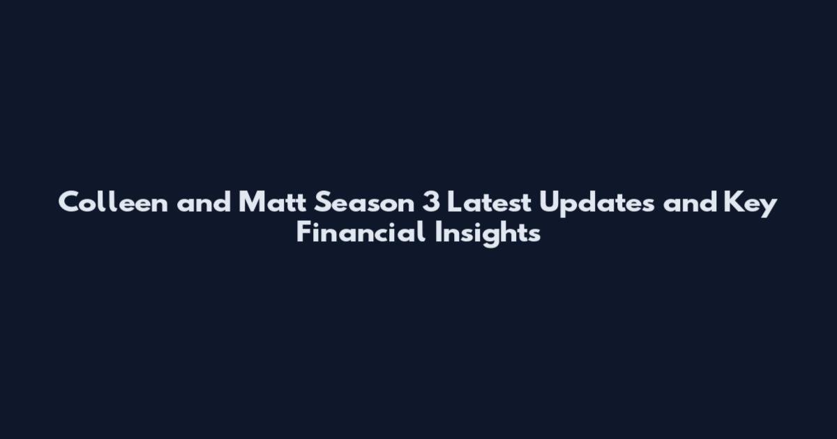 Colleen and Matt Season 3 Latest Updates and Key Financial Insights