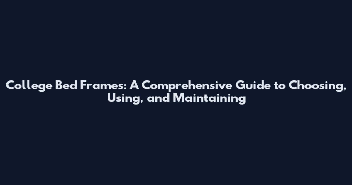 College Bed Frames: A Comprehensive Guide to Choosing, Using, and Maintaining