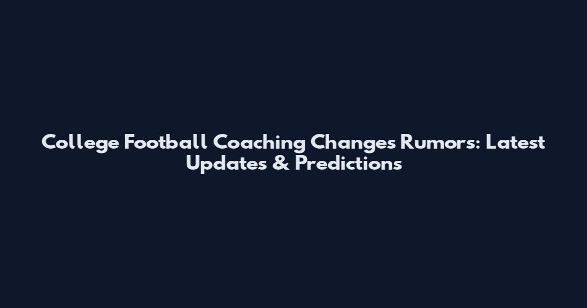 College Football Coaching Changes Rumors: Latest Updates & Predictions
