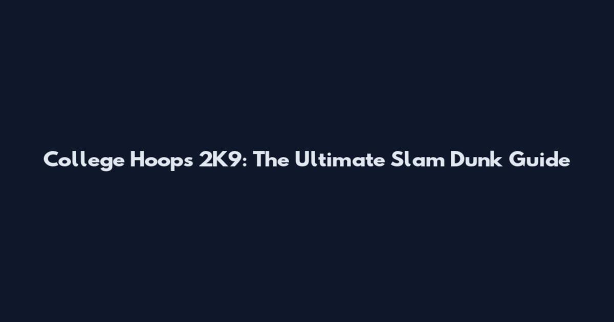 College Hoops 2K9: The Ultimate Slam Dunk Guide