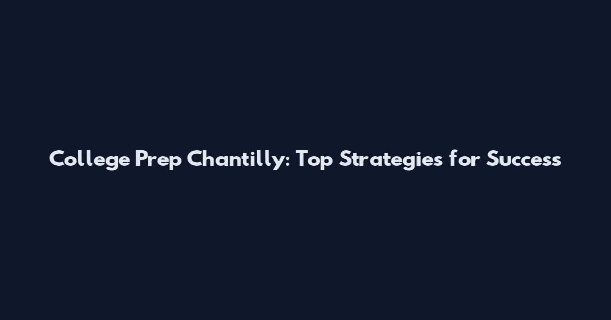College Prep Chantilly: Top Strategies for Success