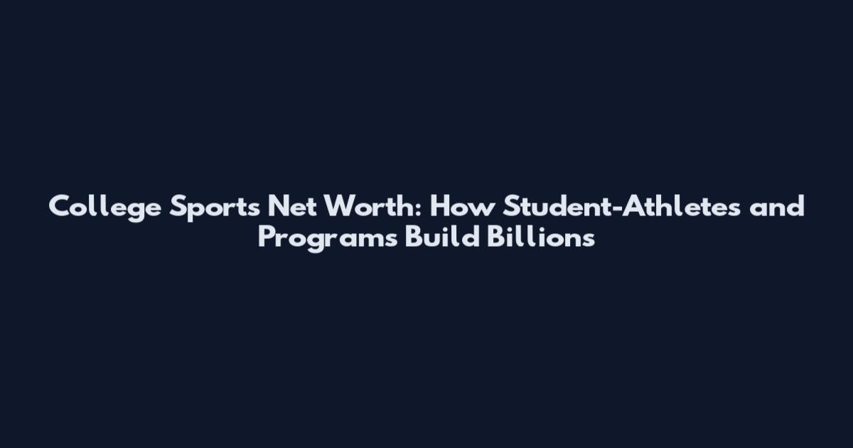College Sports Net Worth: How Student-Athletes and Programs Build Billions