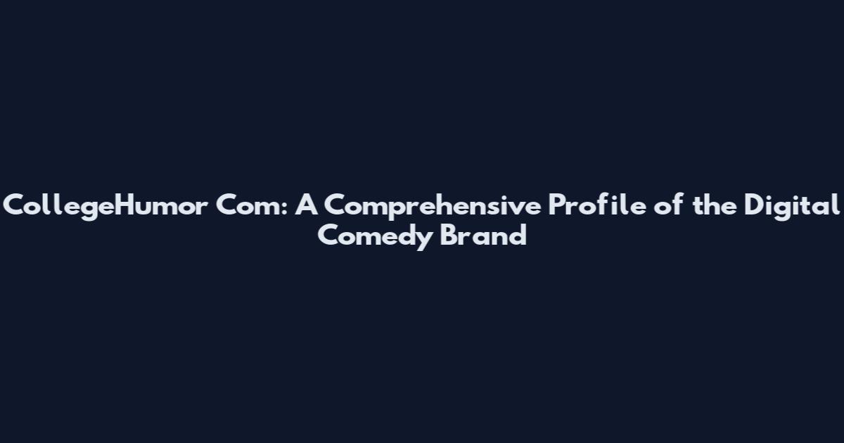 CollegeHumor Com: A Comprehensive Profile of the Digital Comedy Brand