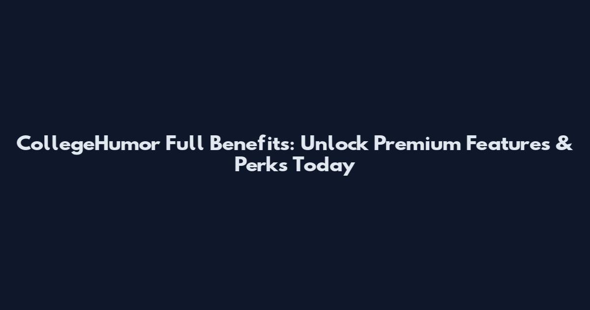 CollegeHumor Full Benefits: Unlock Premium Features & Perks Today