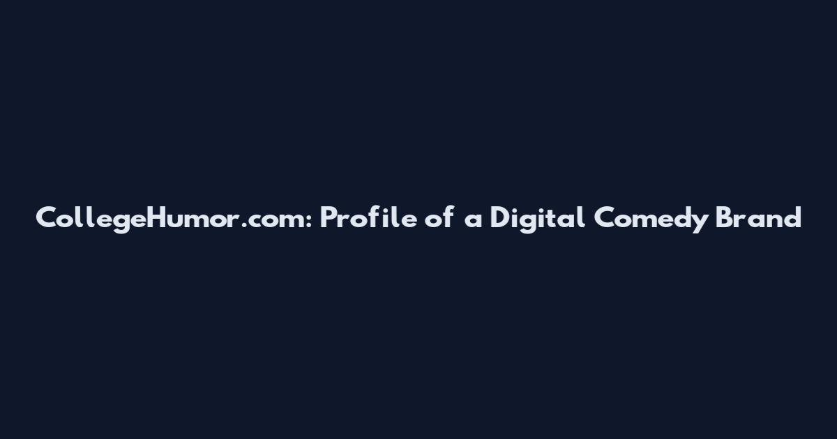 CollegeHumor.com: Profile of a Digital Comedy Brand