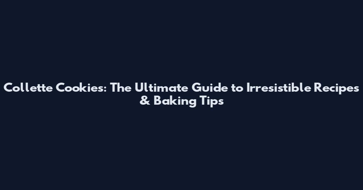 Collette Cookies: The Ultimate Guide to Irresistible Recipes & Baking Tips