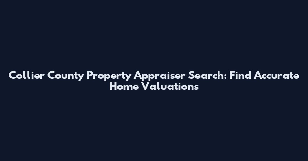 Collier County Property Appraiser Search: Find Accurate Home Valuations