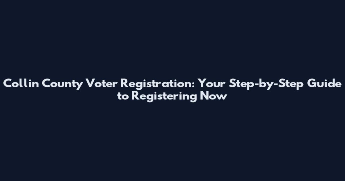 Collin County Voter Registration: Your Step-by-Step Guide to Registering Now