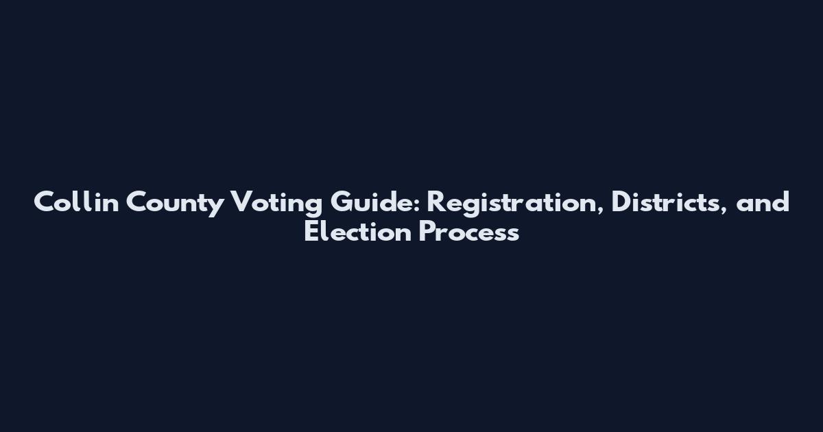 Collin County Voting Guide: Registration, Districts, and Election Process
