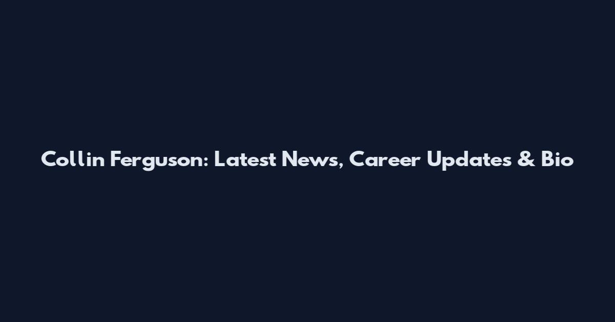 Collin Ferguson: Latest News, Career Updates & Bio
