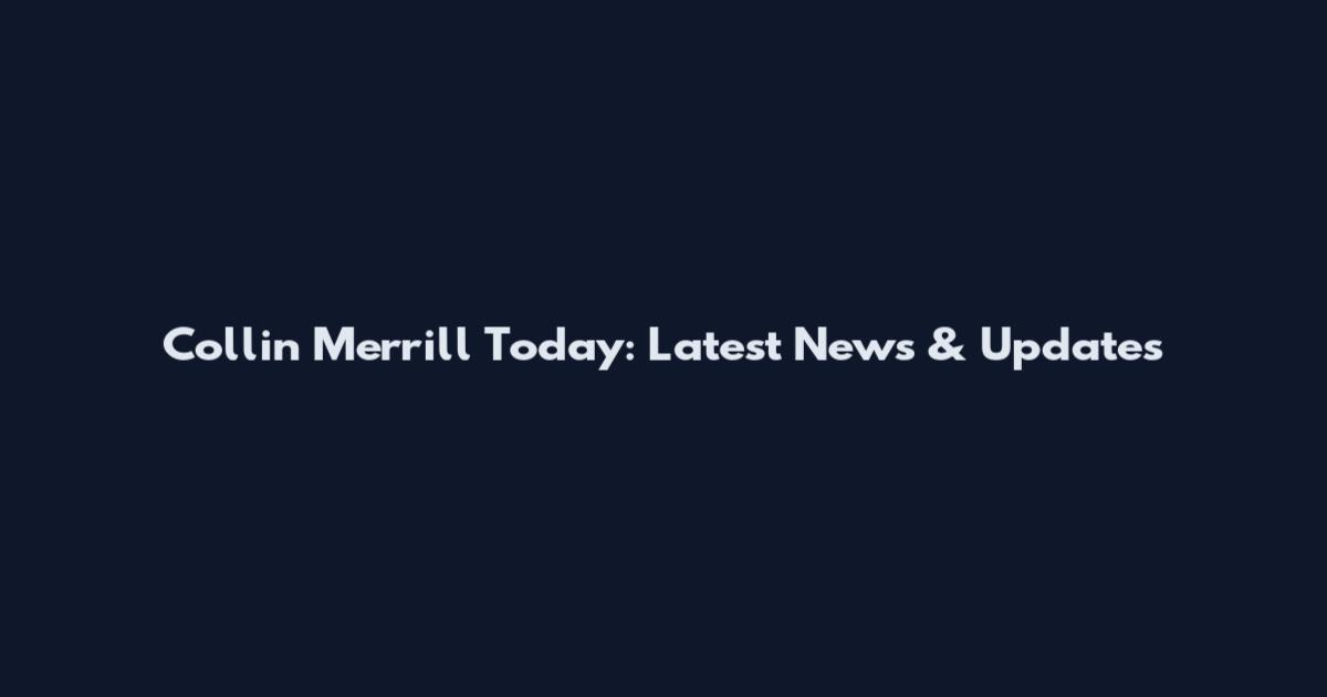Collin Merrill Today: Latest News & Updates