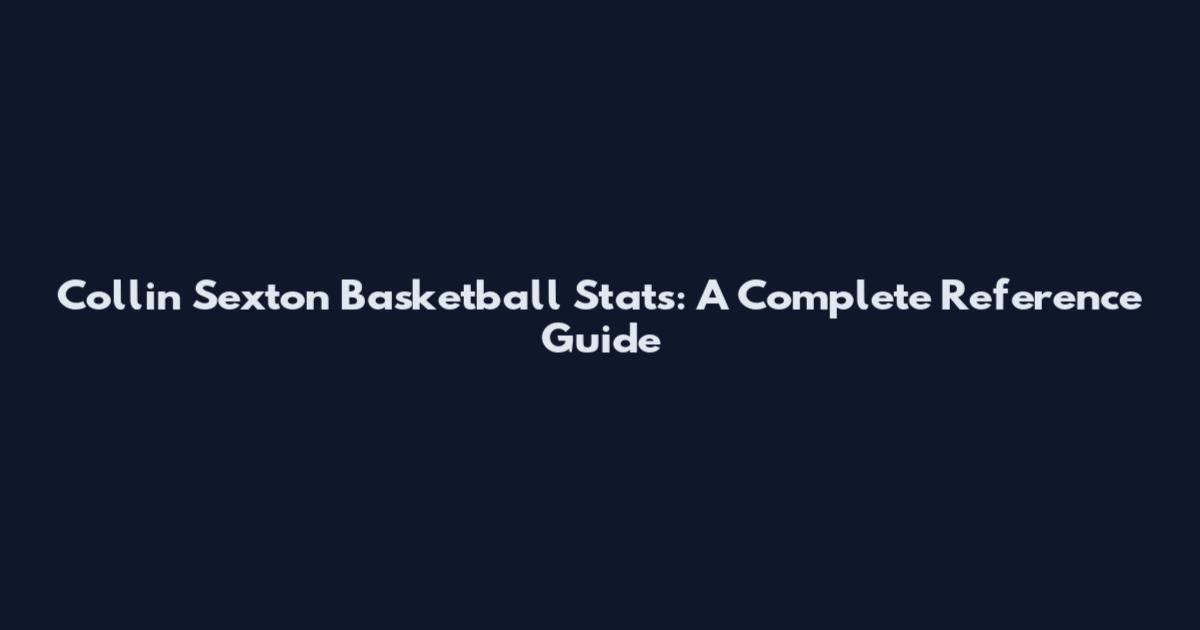 Collin Sexton Basketball Stats: A Complete Reference Guide