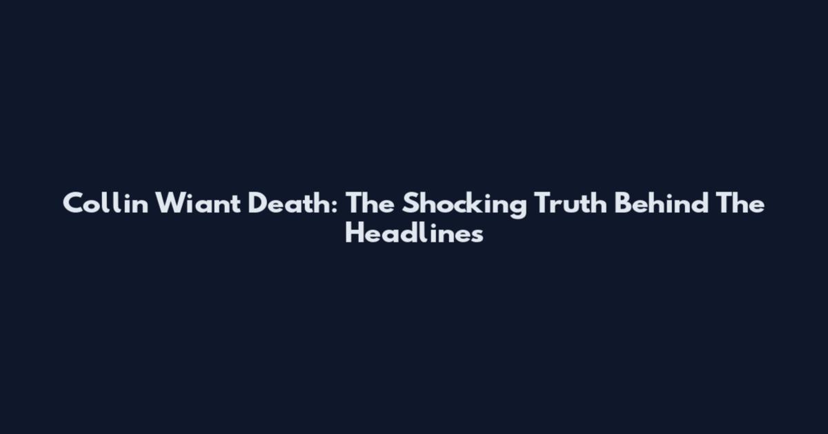Collin Wiant Death: The Shocking Truth Behind The Headlines