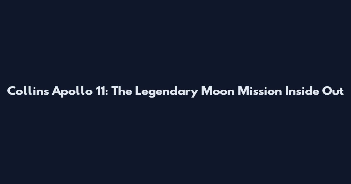 Collins Apollo 11: The Legendary Moon Mission Inside Out