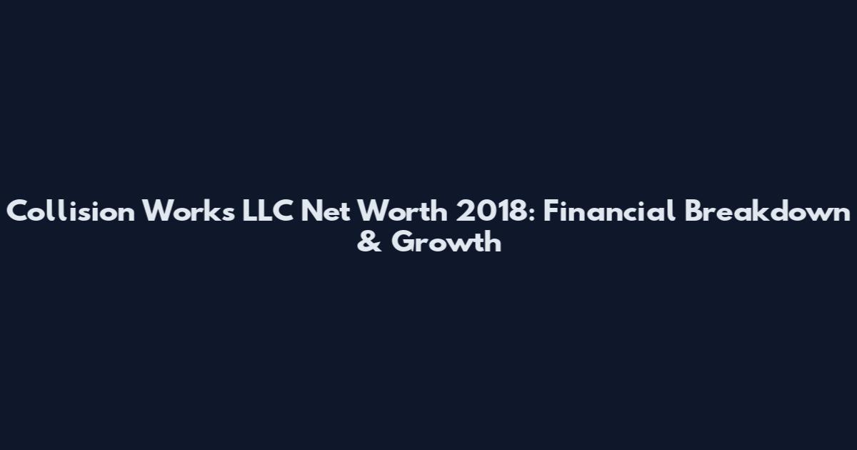 Collision Works LLC Net Worth 2018: Financial Breakdown & Growth