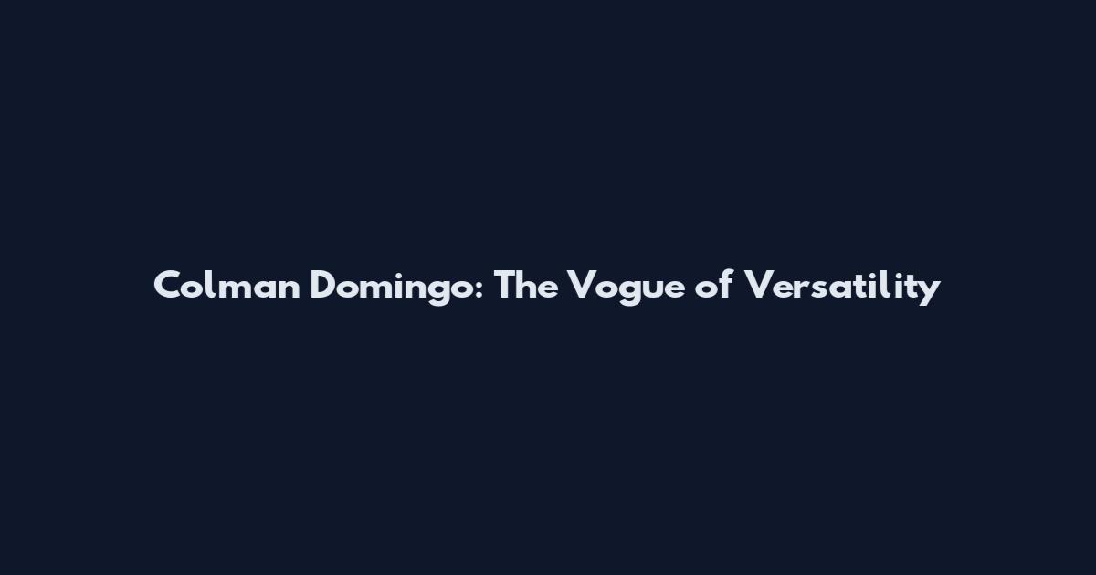 Colman Domingo: The Vogue of Versatility