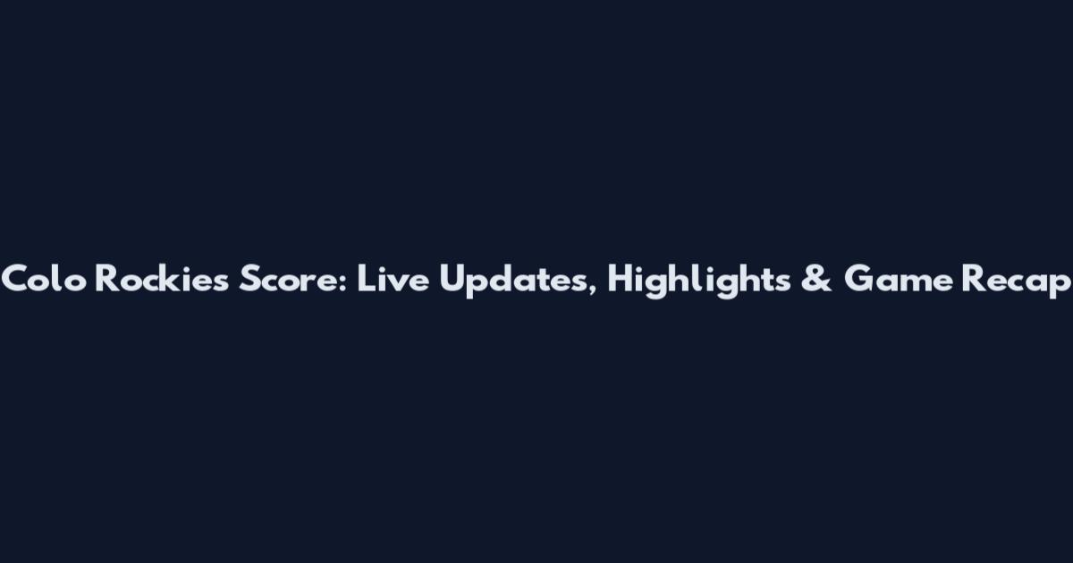 Colo Rockies Score: Live Updates, Highlights & Game Recap